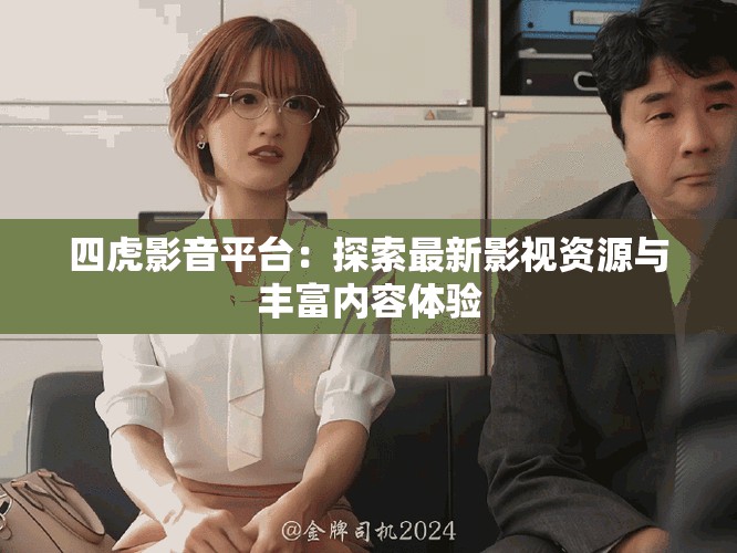 四虎影音平臺(tái)：探索最新影視資源與豐富內(nèi)容體驗(yàn)