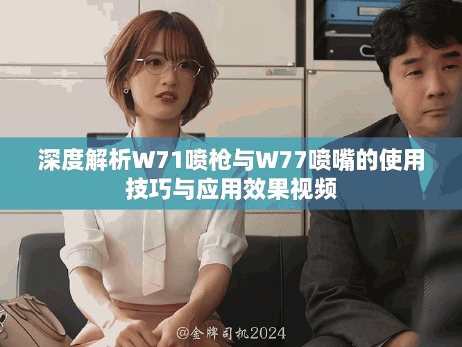 深度解析W71噴槍與W77噴嘴的使用技巧與應(yīng)用效果視頻
