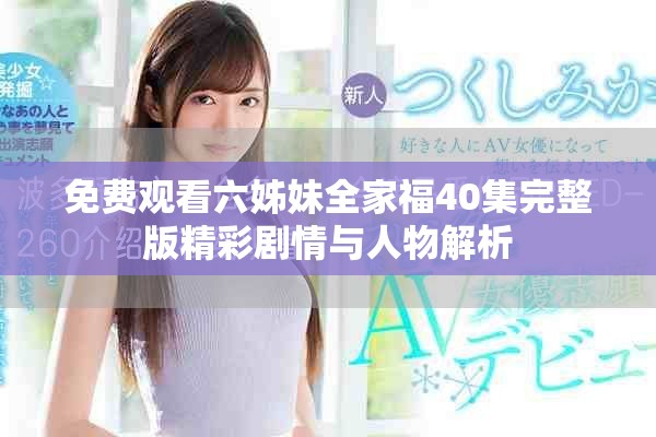 免費(fèi)觀看六姊妹全家福40集完整版精彩劇情與人物解析