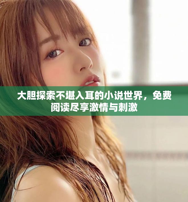 大膽探索不堪入耳的小說世界，免費(fèi)閱讀盡享激情與刺激