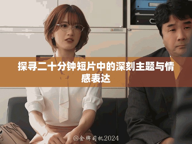 探尋二十分鐘短片中的深刻主題與情感表達(dá)
