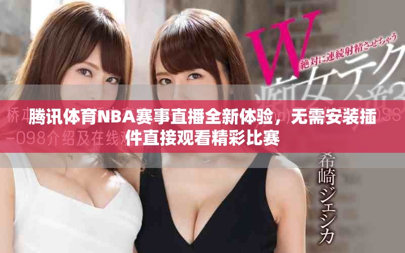 騰訊體育NBA賽事直播全新體驗(yàn)，無(wú)需安裝插件直接觀看精彩比賽