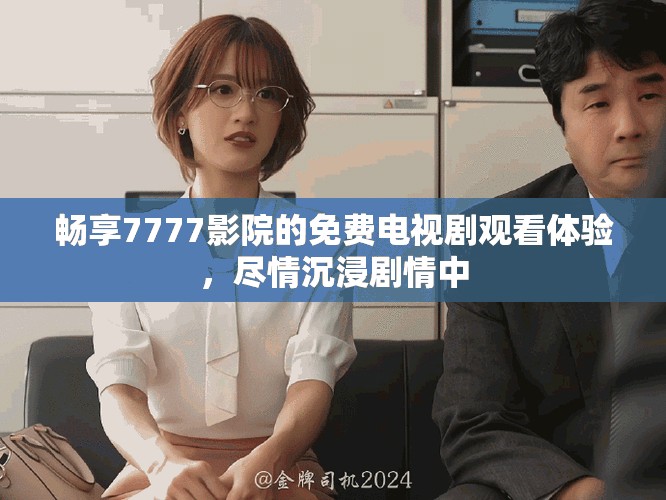 暢享7777影院的免費(fèi)電視劇觀看體驗(yàn)，盡情沉浸劇情中