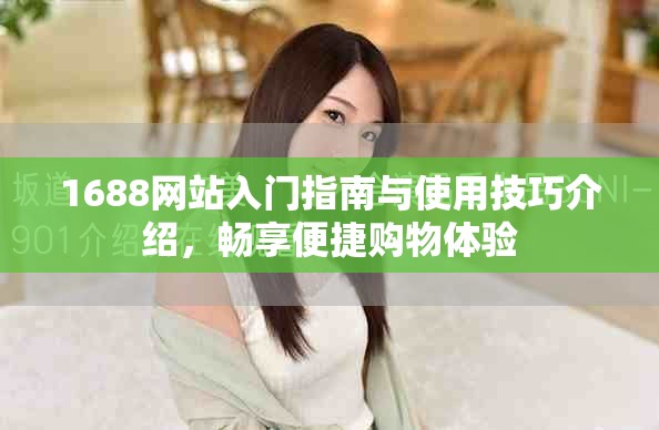 1688網(wǎng)站入門指南與使用技巧介紹，暢享便捷購(gòu)物體驗(yàn)