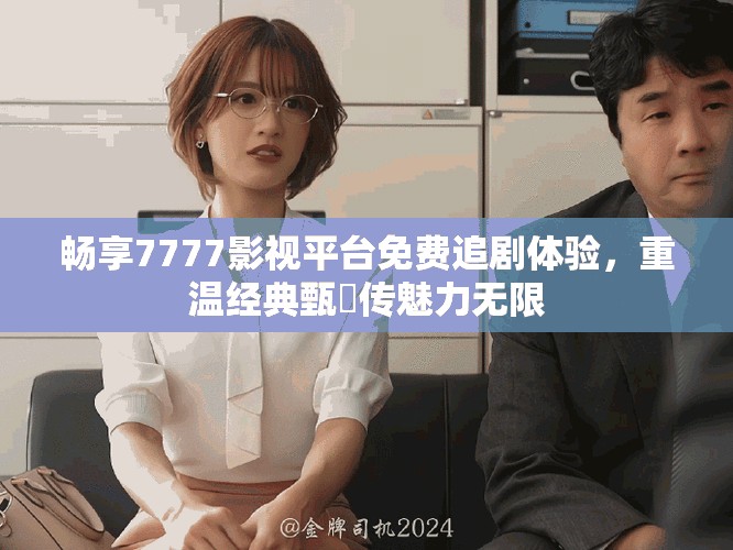 暢享7777影視平臺(tái)免費(fèi)追劇體驗(yàn)，重溫經(jīng)典甄嬛傳魅力無(wú)限