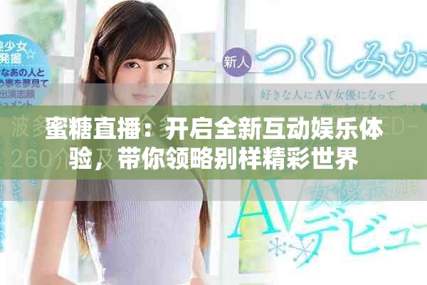 蜜糖直播：開啟全新互動娛樂體驗(yàn)，帶你領(lǐng)略別樣精彩世界