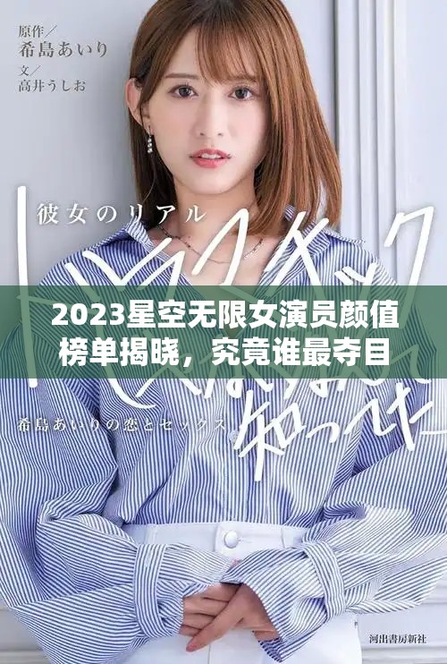 2023星空無限女演員顏值榜單揭曉，究竟誰最奪目