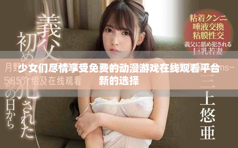 少女們盡情享受免費的動漫游戲在線觀看平臺新的選擇