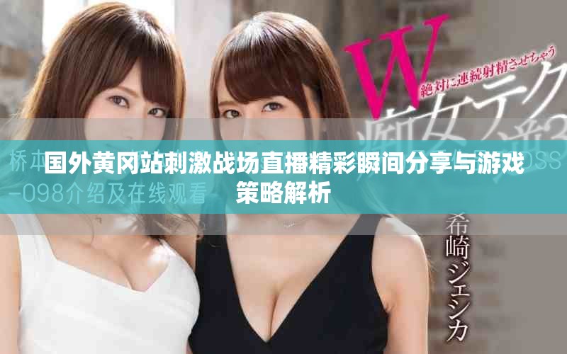 國外黃岡站刺激戰(zhàn)場直播精彩瞬間分享與游戲策略解析