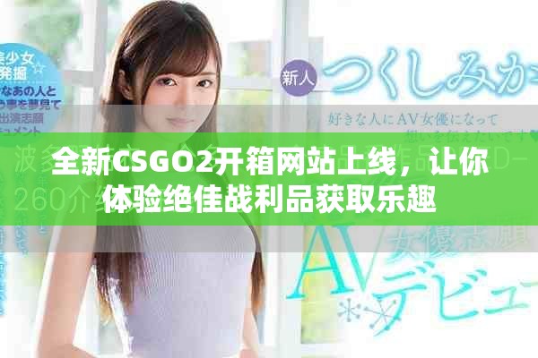 全新CSGO2開箱網(wǎng)站上線，讓你體驗絕佳戰(zhàn)利品獲取樂趣