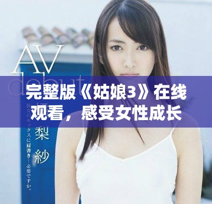 完整版《姑娘3》在線觀看，感受女性成長與奮斗的故事