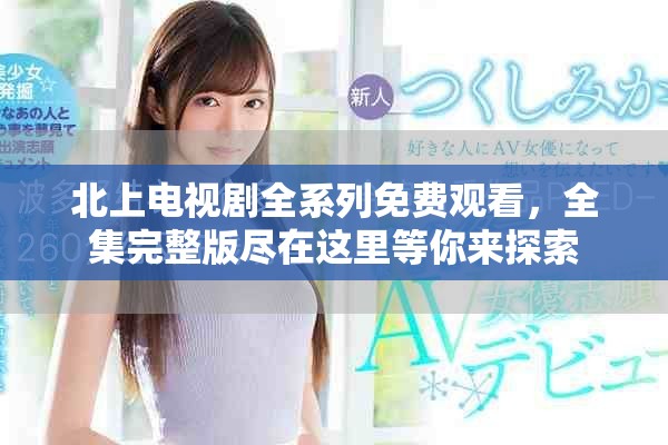 北上電視劇全系列免費觀看，全集完整版盡在這里等你來探索