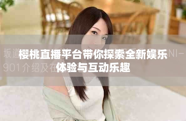 櫻桃直播平臺帶你探索全新娛樂體驗與互動樂趣