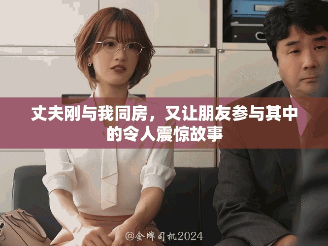 丈夫剛與我同房，又讓朋友參與其中的令人震驚故事
