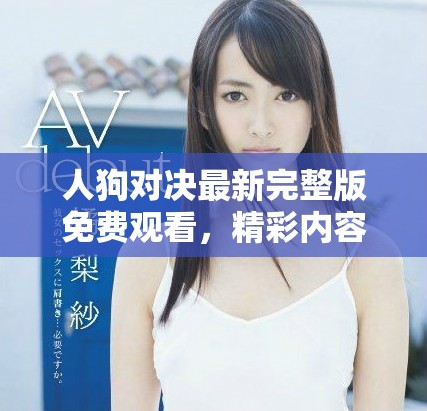 人狗對(duì)決最新完整版免費(fèi)觀(guān)看，精彩內(nèi)容不容錯(cuò)過(guò)