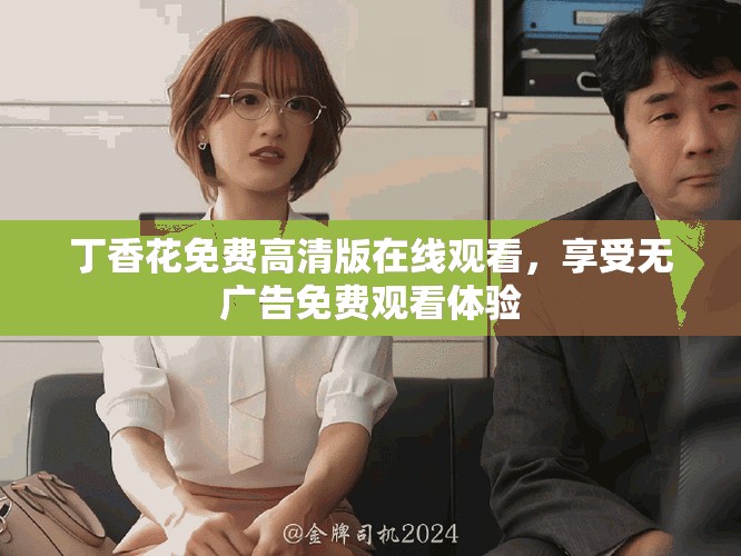 丁香花免費高清版在線觀看，享受無廣告免費觀看體驗