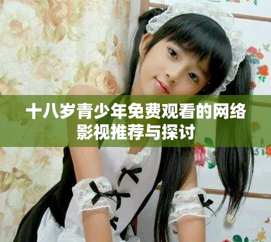 十八歲青少年免費觀看的網(wǎng)絡(luò)影視推薦與探討