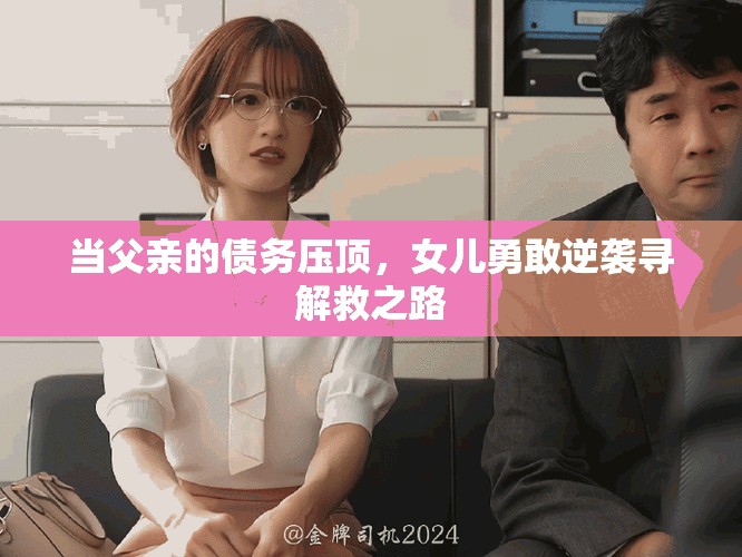 當(dāng)父親的債務(wù)壓頂，女兒勇敢逆襲尋解救之路