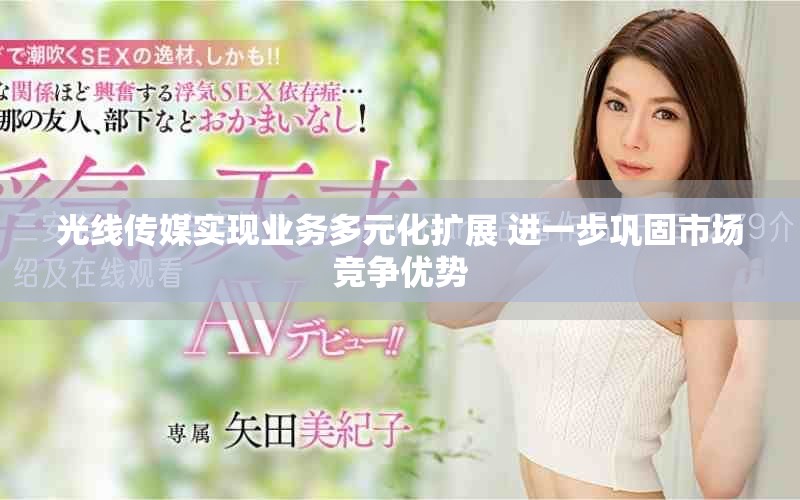 光線傳媒實現(xiàn)業(yè)務(wù)多元化擴展 進一步鞏固市場競爭優(yōu)勢