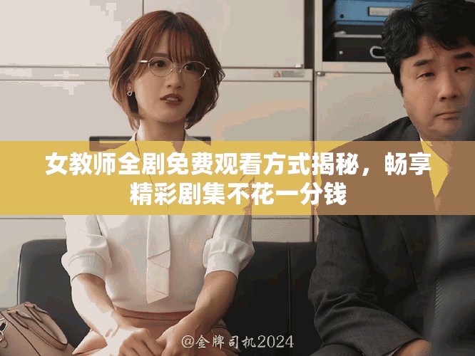 女教師全劇免費觀看方式揭秘，暢享精彩劇集不花一分錢