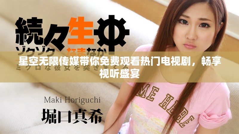 星空無限傳媒帶你免費觀看熱門電視劇，暢享視聽盛宴