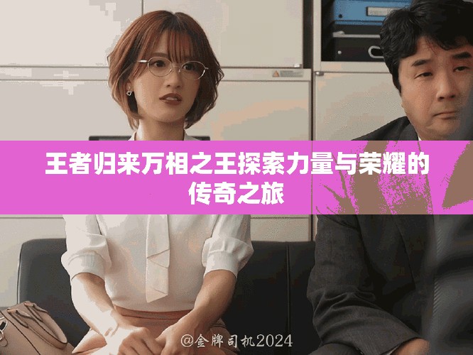 王者歸來萬相之王探索力量與榮耀的傳奇之旅