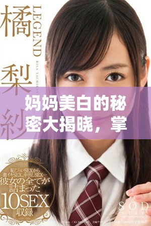 媽媽美白的秘密大揭曉，掌握護膚技巧助你煥發(fā)肌膚光彩