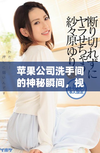 蘋果公司洗手間的神秘瞬間，視頻帶你直擊內(nèi)部探秘