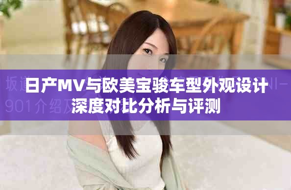 日產(chǎn)MV與歐美寶駿車型外觀設(shè)計(jì)深度對(duì)比分析與評(píng)測(cè)