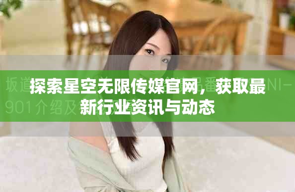 探索星空無限傳媒官網(wǎng)，獲取最新行業(yè)資訊與動態(tài)