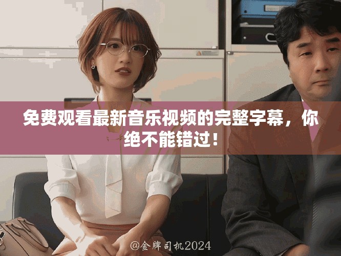 免費觀看最新音樂視頻的完整字幕，你絕不能錯過！