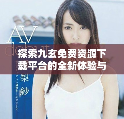 探索九玄免費(fèi)資源下載平臺的全新體驗與便利性