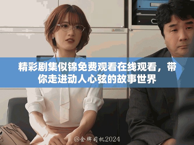 精彩劇集似錦免費(fèi)觀看在線觀看，帶你走進(jìn)動(dòng)人心弦的故事世界