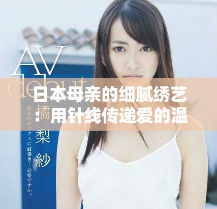 日本母親的細(xì)膩繡藝：用針線傳遞愛的溫度與故事