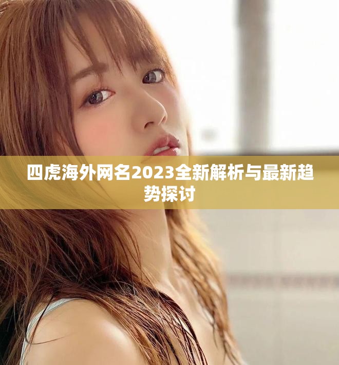 四虎海外網(wǎng)名2023全新解析與最新趨勢(shì)探討