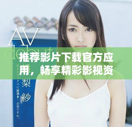 推薦影片下載官方應用，暢享精彩影視資源一鍵獲取