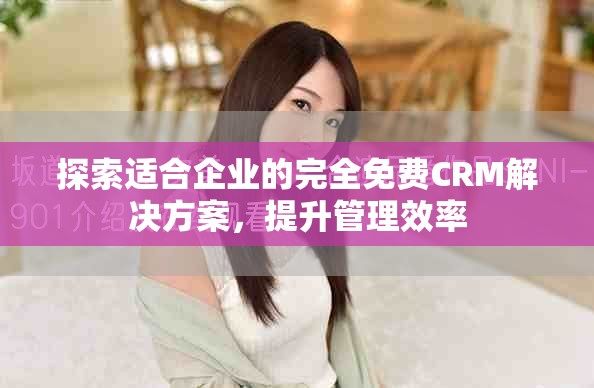 探索適合企業(yè)的完全免費(fèi)CRM解決方案，提升管理效率
