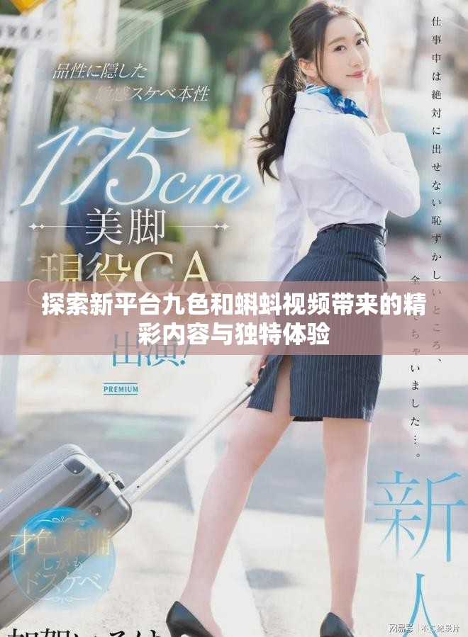 探索新平臺(tái)九色和蝌蚪視頻帶來(lái)的精彩內(nèi)容與獨(dú)特體驗(yàn)