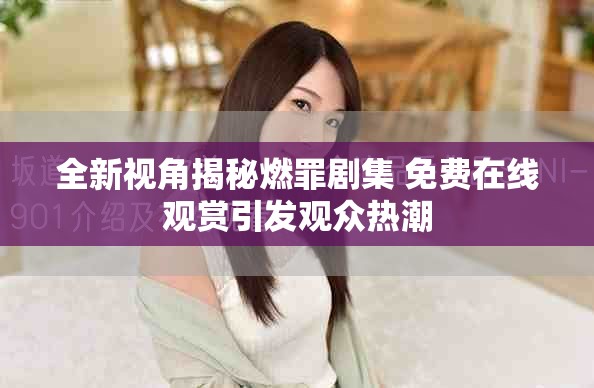 全新視角揭秘燃罪劇集 免費在線觀賞引發(fā)觀眾熱潮