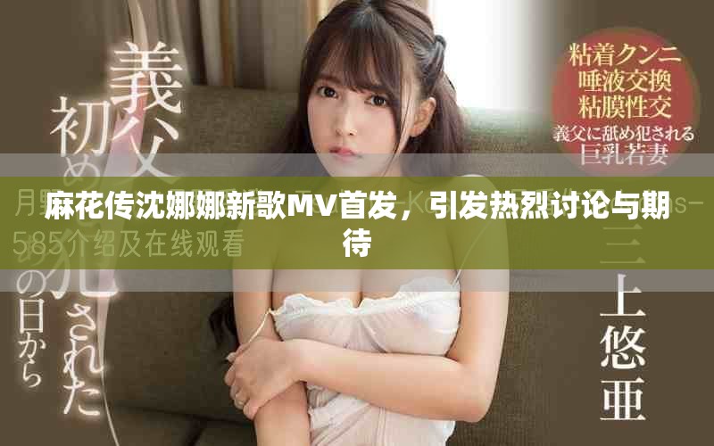 麻花傳沈娜娜新歌MV首發(fā)，引發(fā)熱烈討論與期待