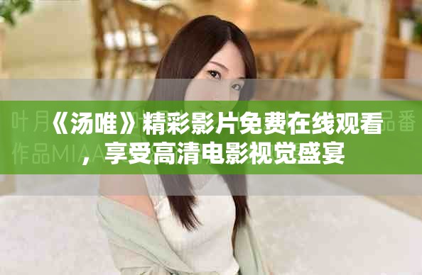 《湯唯》精彩影片免費在線觀看，享受高清電影視覺盛宴