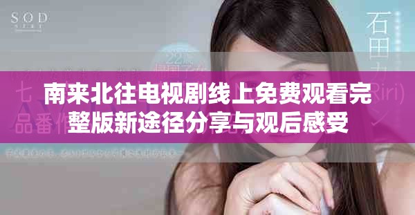 南來北往電視劇線上免費觀看完整版新途徑分享與觀后感受