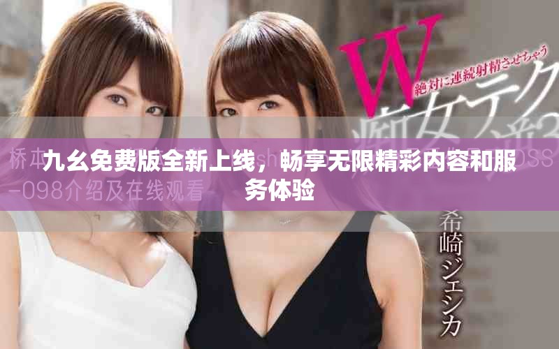 九幺免費(fèi)版全新上線，暢享無(wú)限精彩內(nèi)容和服務(wù)體驗(yàn)