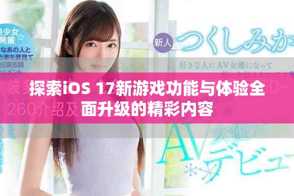 探索iOS 17新游戲功能與體驗(yàn)全面升級(jí)的精彩內(nèi)容