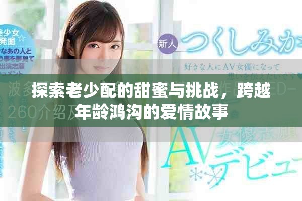探索老少配的甜蜜與挑戰(zhàn)，跨越年齡鴻溝的愛(ài)情故事