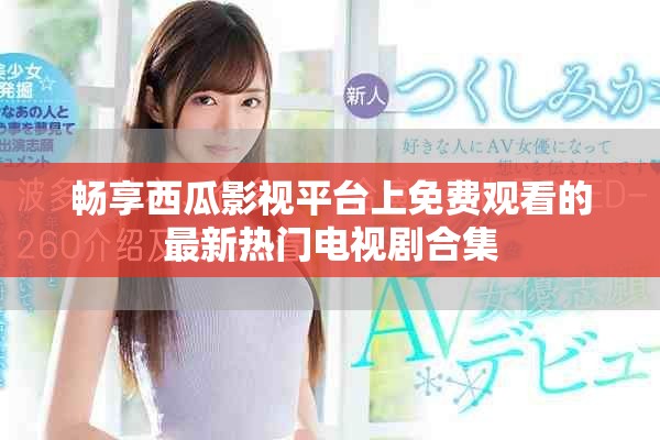 暢享西瓜影視平臺(tái)上免費(fèi)觀看的最新熱門(mén)電視劇合集
