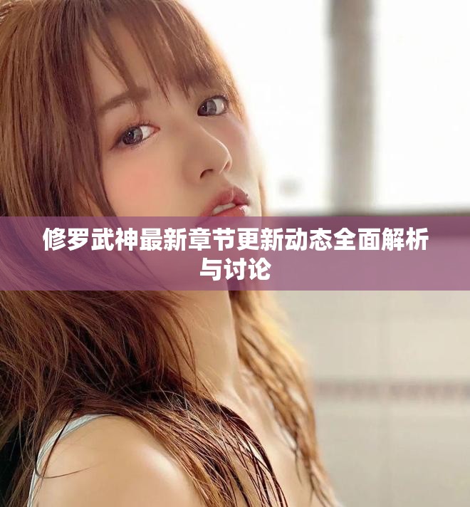 修羅武神最新章節(jié)更新動(dòng)態(tài)全面解析與討論