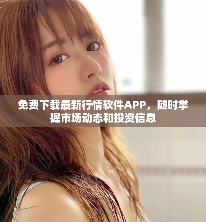免費(fèi)下載最新行情軟件APP，隨時(shí)掌握市場(chǎng)動(dòng)態(tài)和投資信息