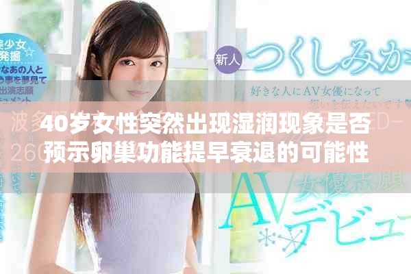 40歲女性突然出現(xiàn)濕潤(rùn)現(xiàn)象是否預(yù)示卵巢功能提早衰退的可能性