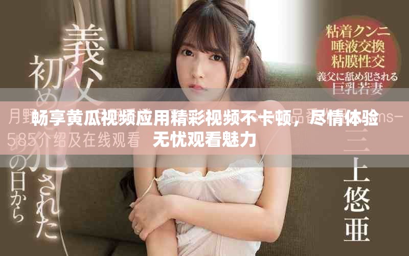 暢享黃瓜視頻應(yīng)用精彩視頻不卡頓，盡情體驗(yàn)無憂觀看魅力